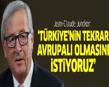 Juncker: Türkiye’Nin Tekrar Avrupalı Olmasını İstiyoruz